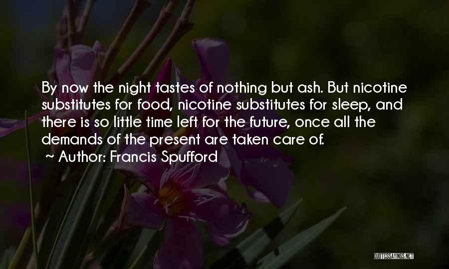 Francis Spufford Quotes: By Now The Night Tastes Of Nothing But Ash. But Nicotine Substitutes For Food, Nicotine Substitutes For Sleep, And There