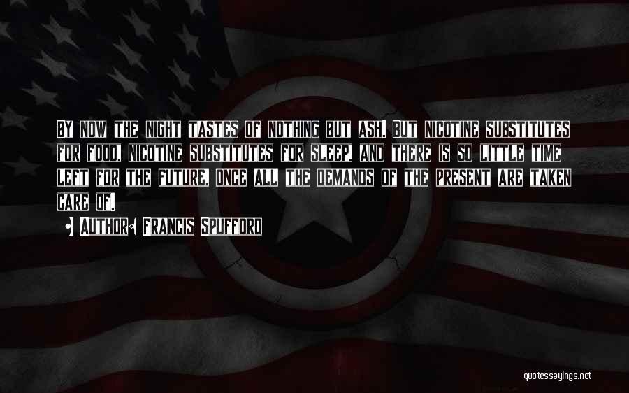 Francis Spufford Quotes: By Now The Night Tastes Of Nothing But Ash. But Nicotine Substitutes For Food, Nicotine Substitutes For Sleep, And There