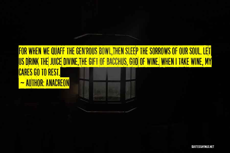 Anacreon Quotes: For When We Quaff The Gen'rous Bowl,then Sleep The Sorrows Of Our Soul. Let Us Drink The Juice Divine,the Gift