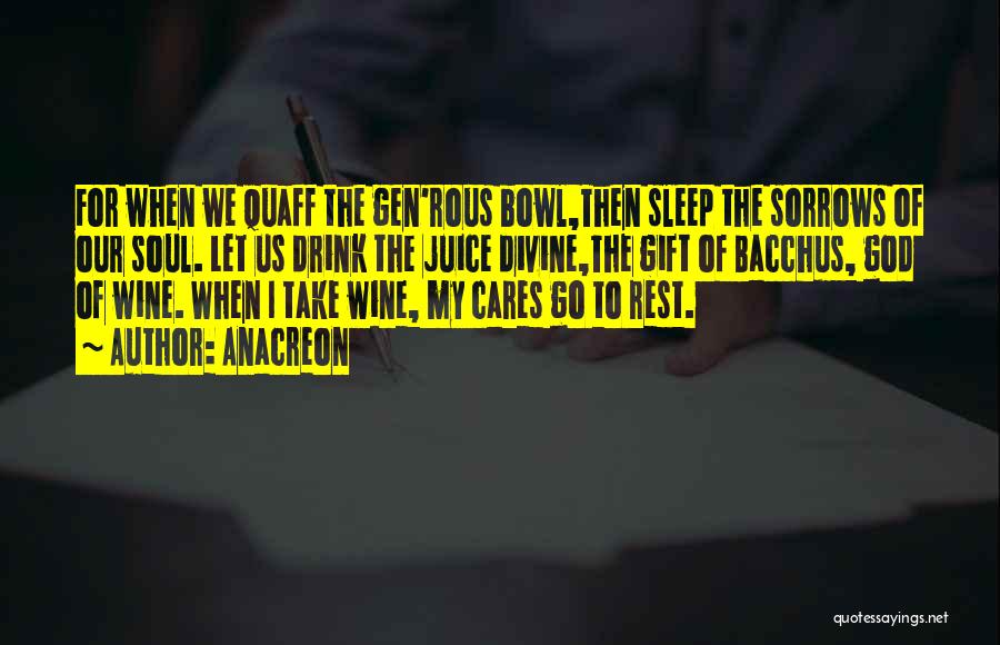 Anacreon Quotes: For When We Quaff The Gen'rous Bowl,then Sleep The Sorrows Of Our Soul. Let Us Drink The Juice Divine,the Gift