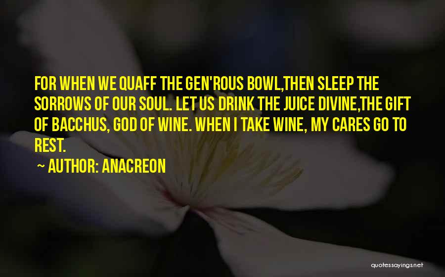 Anacreon Quotes: For When We Quaff The Gen'rous Bowl,then Sleep The Sorrows Of Our Soul. Let Us Drink The Juice Divine,the Gift