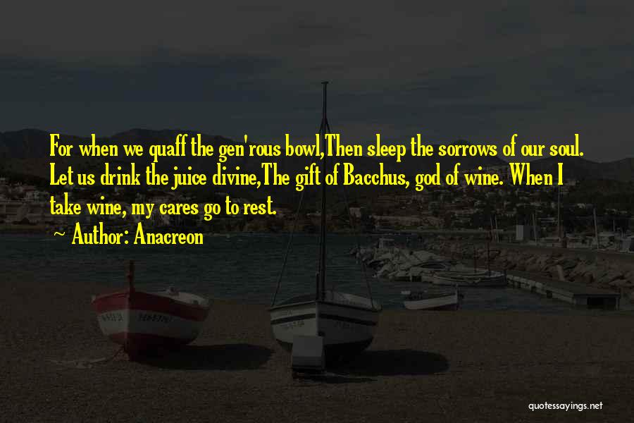 Anacreon Quotes: For When We Quaff The Gen'rous Bowl,then Sleep The Sorrows Of Our Soul. Let Us Drink The Juice Divine,the Gift