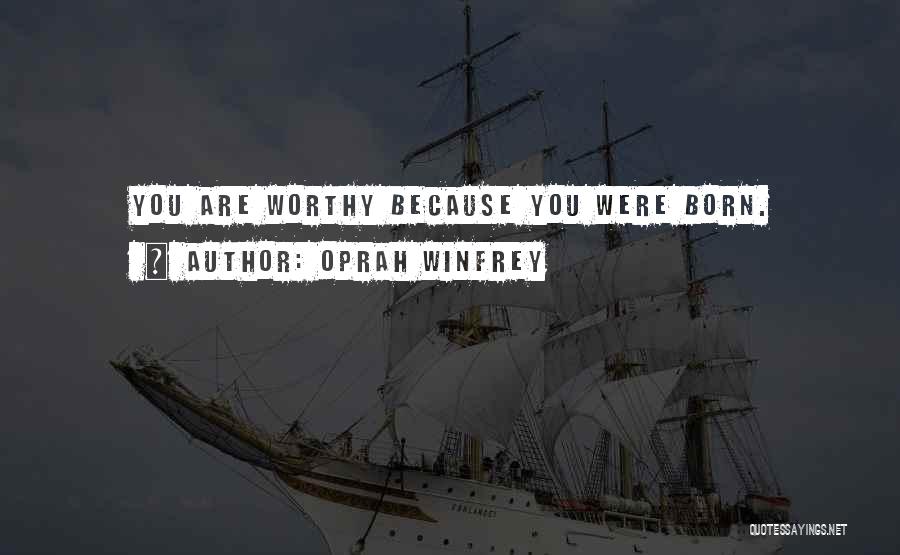 Oprah Winfrey Quotes: You Are Worthy Because You Were Born.