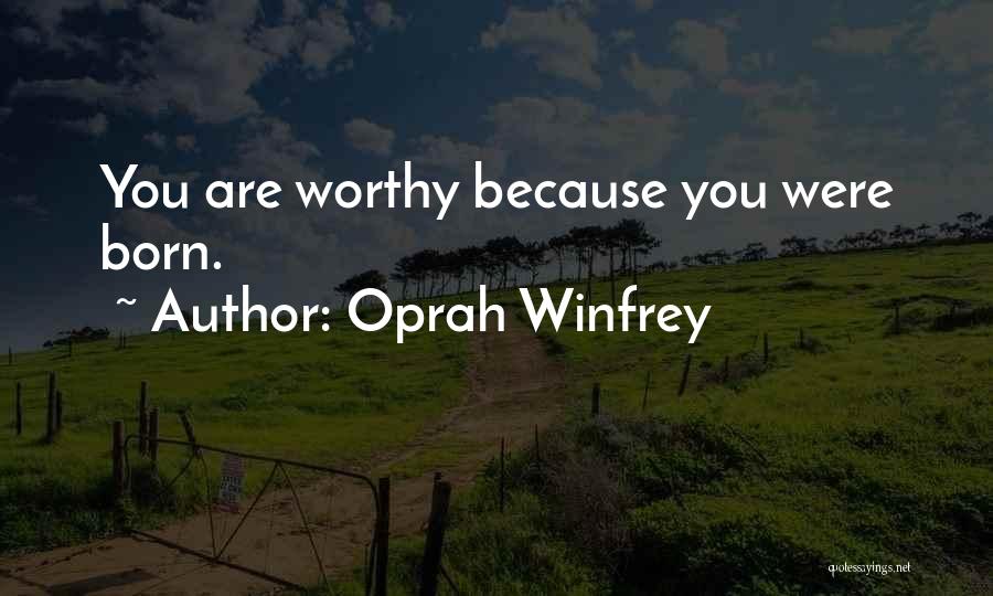 Oprah Winfrey Quotes: You Are Worthy Because You Were Born.