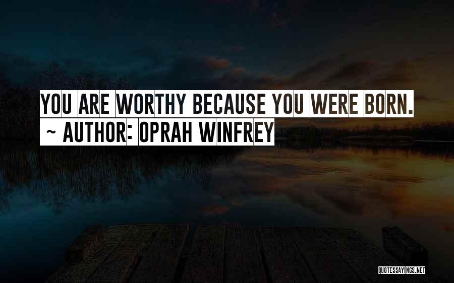 Oprah Winfrey Quotes: You Are Worthy Because You Were Born.