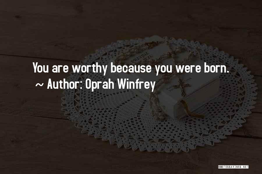 Oprah Winfrey Quotes: You Are Worthy Because You Were Born.