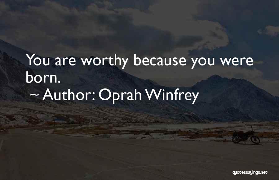 Oprah Winfrey Quotes: You Are Worthy Because You Were Born.