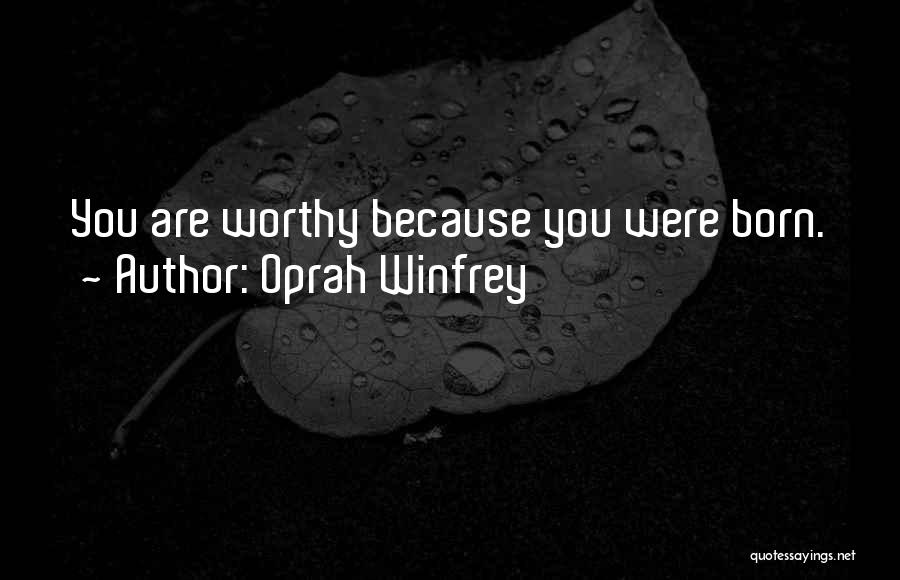 Oprah Winfrey Quotes: You Are Worthy Because You Were Born.