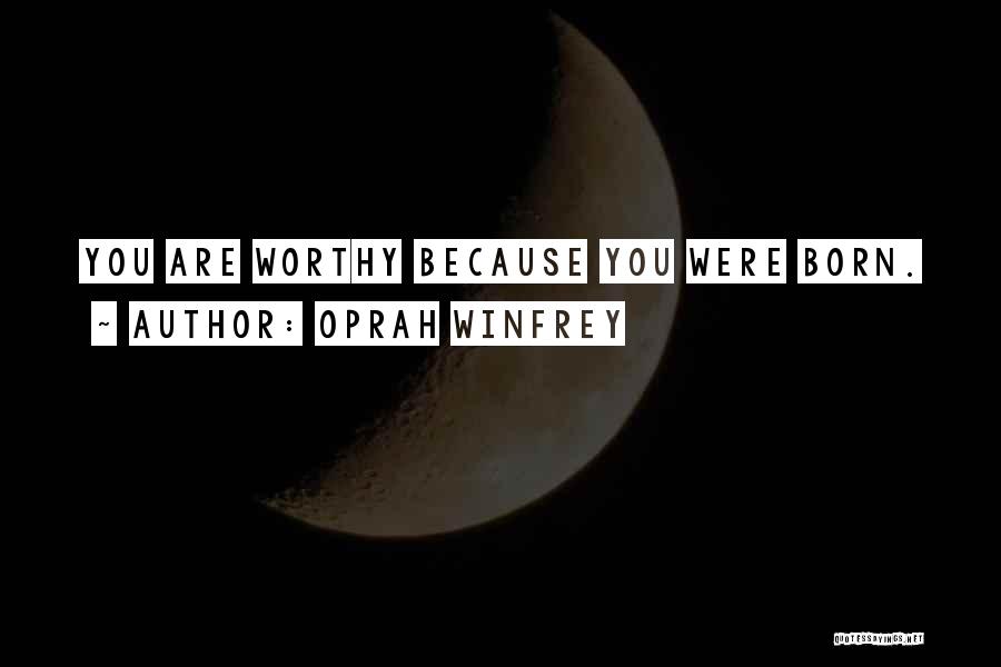 Oprah Winfrey Quotes: You Are Worthy Because You Were Born.