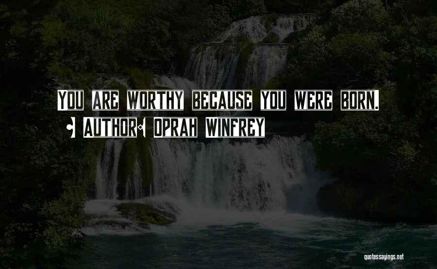 Oprah Winfrey Quotes: You Are Worthy Because You Were Born.