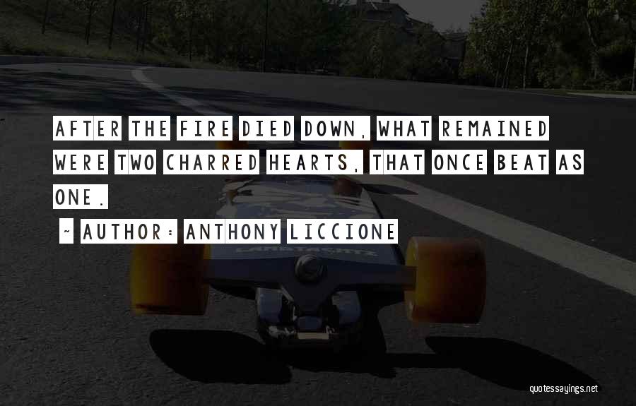 Anthony Liccione Quotes: After The Fire Died Down, What Remained Were Two Charred Hearts, That Once Beat As One.