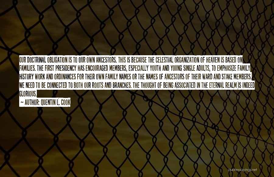 Quentin L. Cook Quotes: Our Doctrinal Obligation Is To Our Own Ancestors. This Is Because The Celestial Organization Of Heaven Is Based On Families.