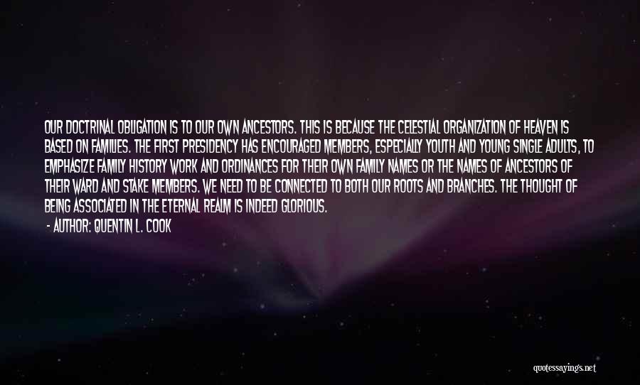 Quentin L. Cook Quotes: Our Doctrinal Obligation Is To Our Own Ancestors. This Is Because The Celestial Organization Of Heaven Is Based On Families.