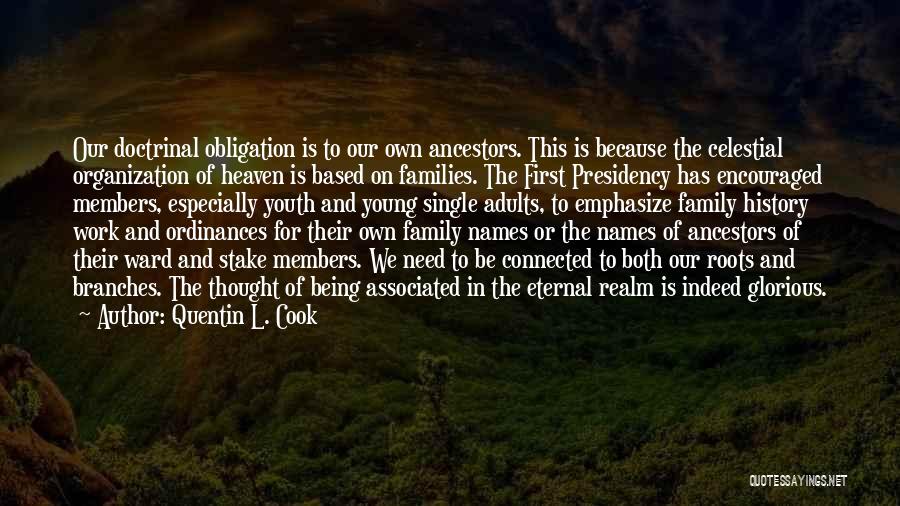 Quentin L. Cook Quotes: Our Doctrinal Obligation Is To Our Own Ancestors. This Is Because The Celestial Organization Of Heaven Is Based On Families.