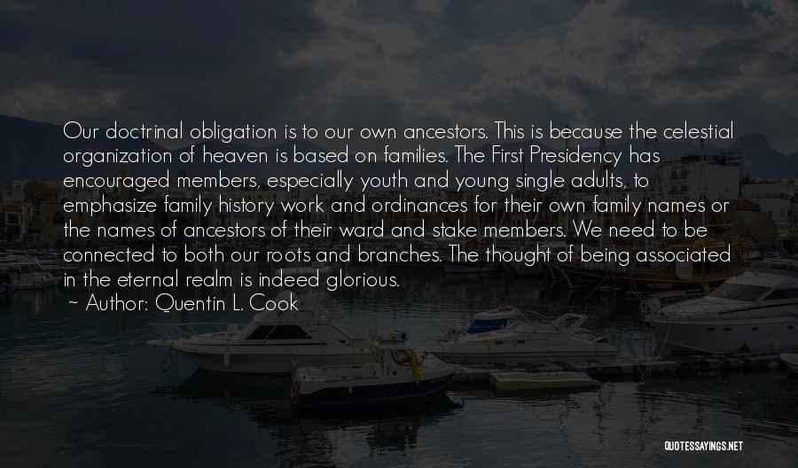 Quentin L. Cook Quotes: Our Doctrinal Obligation Is To Our Own Ancestors. This Is Because The Celestial Organization Of Heaven Is Based On Families.