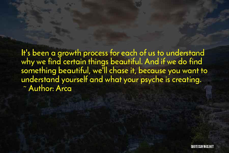 Arca Quotes: It's Been A Growth Process For Each Of Us To Understand Why We Find Certain Things Beautiful. And If We