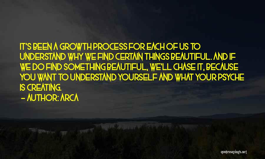 Arca Quotes: It's Been A Growth Process For Each Of Us To Understand Why We Find Certain Things Beautiful. And If We