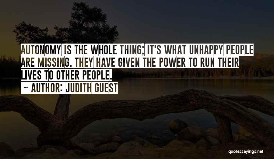 Judith Guest Quotes: Autonomy Is The Whole Thing; It's What Unhappy People Are Missing. They Have Given The Power To Run Their Lives