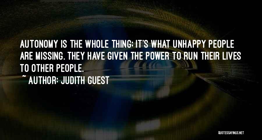 Judith Guest Quotes: Autonomy Is The Whole Thing; It's What Unhappy People Are Missing. They Have Given The Power To Run Their Lives