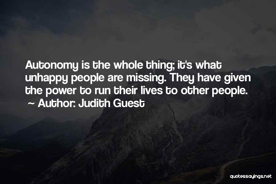 Judith Guest Quotes: Autonomy Is The Whole Thing; It's What Unhappy People Are Missing. They Have Given The Power To Run Their Lives