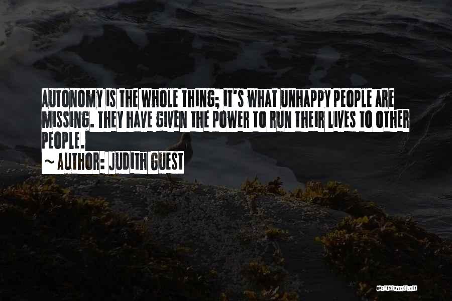Judith Guest Quotes: Autonomy Is The Whole Thing; It's What Unhappy People Are Missing. They Have Given The Power To Run Their Lives