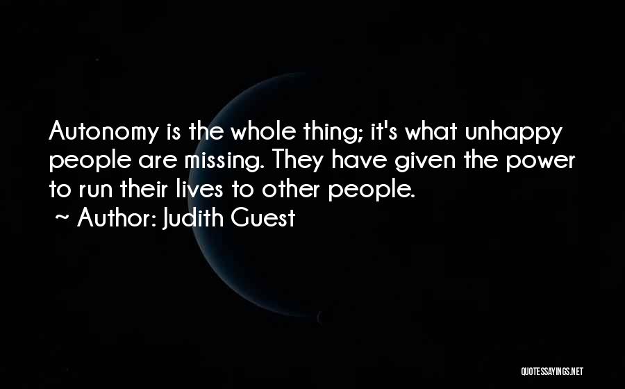 Judith Guest Quotes: Autonomy Is The Whole Thing; It's What Unhappy People Are Missing. They Have Given The Power To Run Their Lives