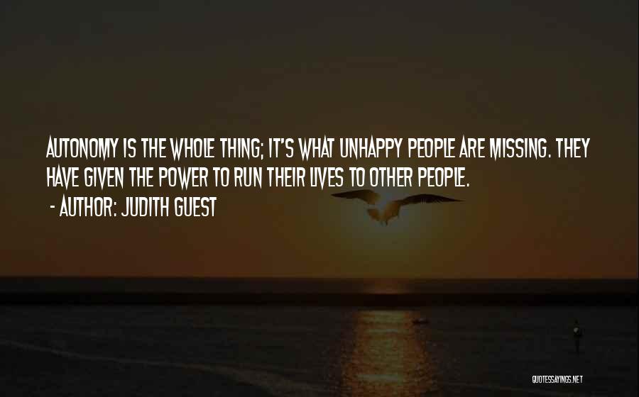 Judith Guest Quotes: Autonomy Is The Whole Thing; It's What Unhappy People Are Missing. They Have Given The Power To Run Their Lives