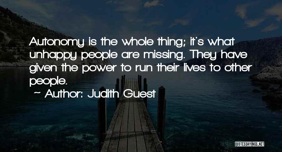 Judith Guest Quotes: Autonomy Is The Whole Thing; It's What Unhappy People Are Missing. They Have Given The Power To Run Their Lives