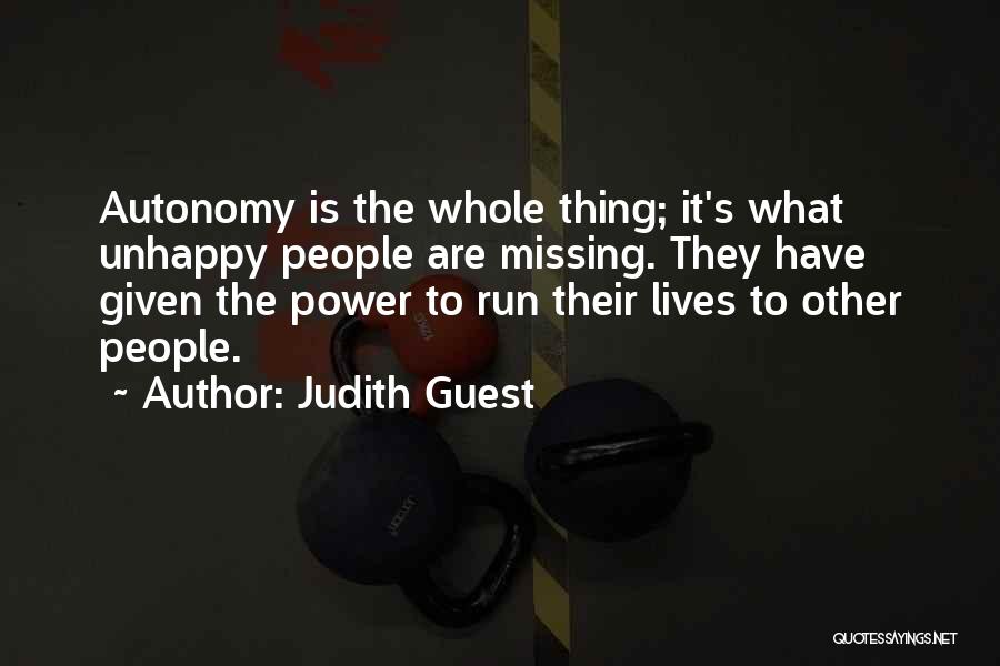Judith Guest Quotes: Autonomy Is The Whole Thing; It's What Unhappy People Are Missing. They Have Given The Power To Run Their Lives