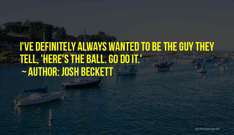 Josh Beckett Quotes: I've Definitely Always Wanted To Be The Guy They Tell, 'here's The Ball. Go Do It.'