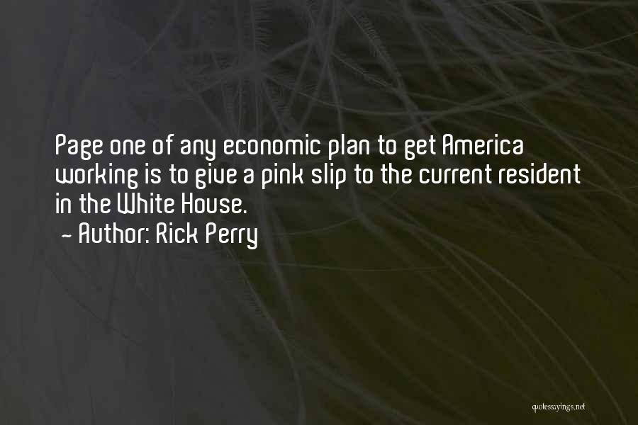 Rick Perry Quotes: Page One Of Any Economic Plan To Get America Working Is To Give A Pink Slip To The Current Resident