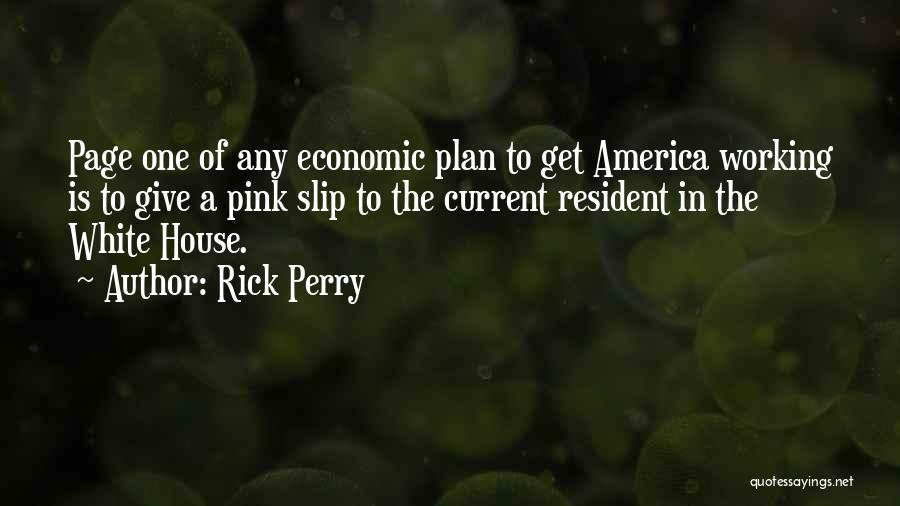 Rick Perry Quotes: Page One Of Any Economic Plan To Get America Working Is To Give A Pink Slip To The Current Resident