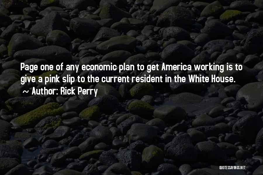 Rick Perry Quotes: Page One Of Any Economic Plan To Get America Working Is To Give A Pink Slip To The Current Resident