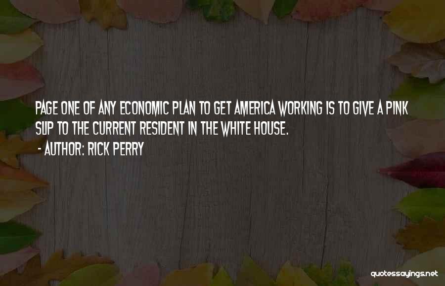 Rick Perry Quotes: Page One Of Any Economic Plan To Get America Working Is To Give A Pink Slip To The Current Resident