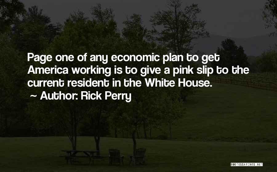 Rick Perry Quotes: Page One Of Any Economic Plan To Get America Working Is To Give A Pink Slip To The Current Resident