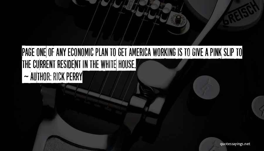 Rick Perry Quotes: Page One Of Any Economic Plan To Get America Working Is To Give A Pink Slip To The Current Resident