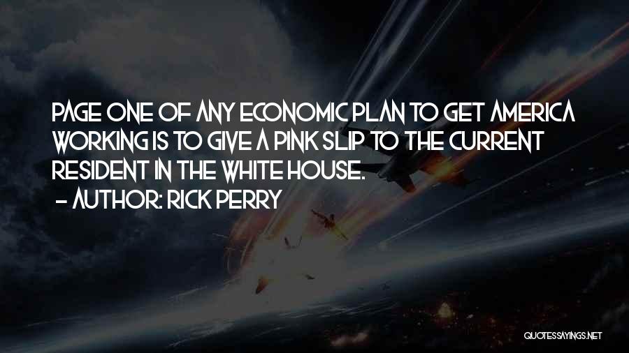 Rick Perry Quotes: Page One Of Any Economic Plan To Get America Working Is To Give A Pink Slip To The Current Resident