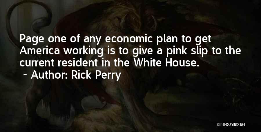 Rick Perry Quotes: Page One Of Any Economic Plan To Get America Working Is To Give A Pink Slip To The Current Resident