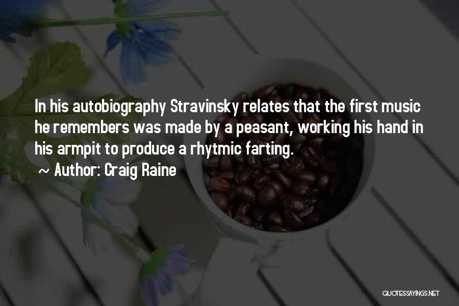 Craig Raine Quotes: In His Autobiography Stravinsky Relates That The First Music He Remembers Was Made By A Peasant, Working His Hand In