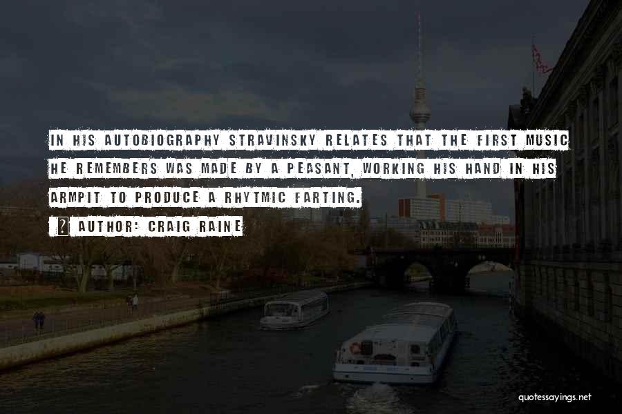 Craig Raine Quotes: In His Autobiography Stravinsky Relates That The First Music He Remembers Was Made By A Peasant, Working His Hand In