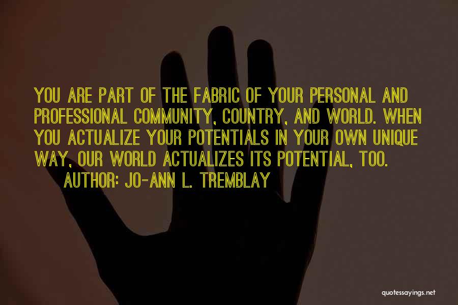 Jo-Ann L. Tremblay Quotes: You Are Part Of The Fabric Of Your Personal And Professional Community, Country, And World. When You Actualize Your Potentials