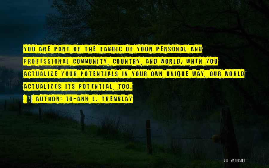 Jo-Ann L. Tremblay Quotes: You Are Part Of The Fabric Of Your Personal And Professional Community, Country, And World. When You Actualize Your Potentials