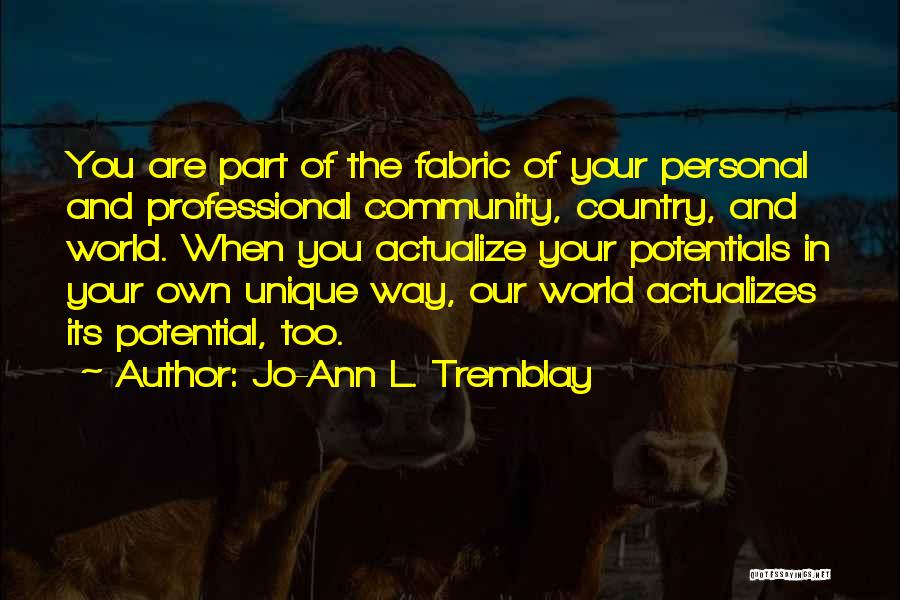 Jo-Ann L. Tremblay Quotes: You Are Part Of The Fabric Of Your Personal And Professional Community, Country, And World. When You Actualize Your Potentials