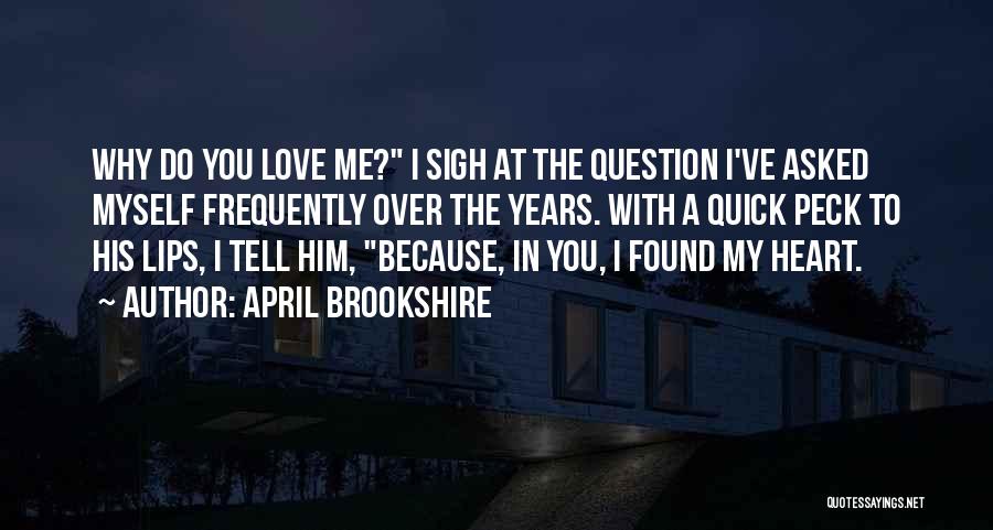 April Brookshire Quotes: Why Do You Love Me? I Sigh At The Question I've Asked Myself Frequently Over The Years. With A Quick