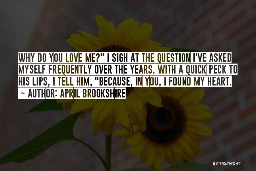 April Brookshire Quotes: Why Do You Love Me? I Sigh At The Question I've Asked Myself Frequently Over The Years. With A Quick