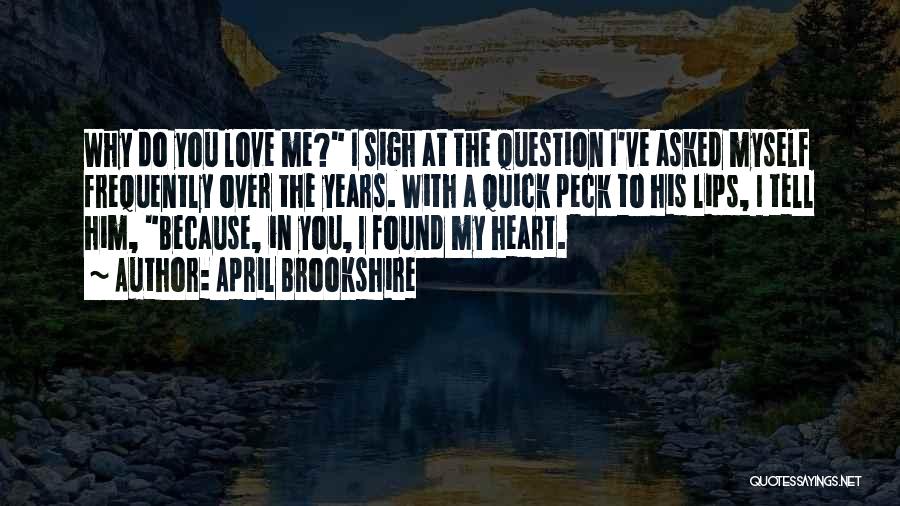 April Brookshire Quotes: Why Do You Love Me? I Sigh At The Question I've Asked Myself Frequently Over The Years. With A Quick