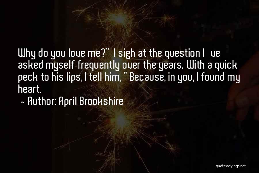 April Brookshire Quotes: Why Do You Love Me? I Sigh At The Question I've Asked Myself Frequently Over The Years. With A Quick