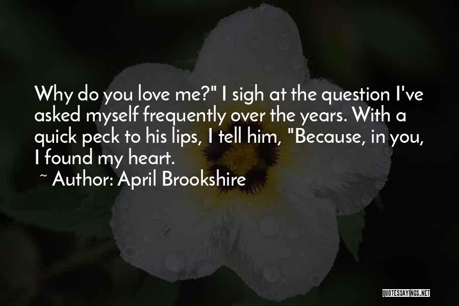 April Brookshire Quotes: Why Do You Love Me? I Sigh At The Question I've Asked Myself Frequently Over The Years. With A Quick