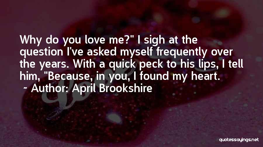 April Brookshire Quotes: Why Do You Love Me? I Sigh At The Question I've Asked Myself Frequently Over The Years. With A Quick