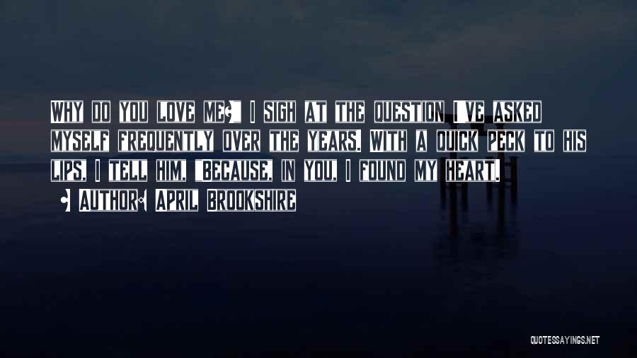 April Brookshire Quotes: Why Do You Love Me? I Sigh At The Question I've Asked Myself Frequently Over The Years. With A Quick